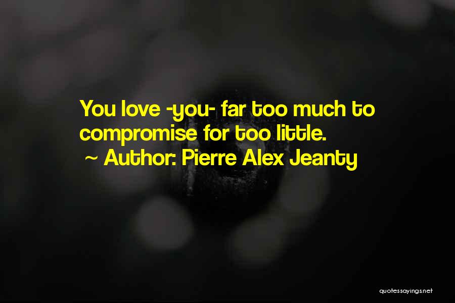 Pierre Alex Jeanty Quotes: You Love -you- Far Too Much To Compromise For Too Little.