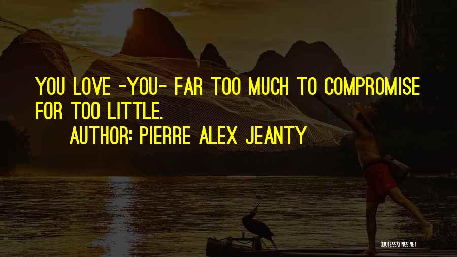 Pierre Alex Jeanty Quotes: You Love -you- Far Too Much To Compromise For Too Little.