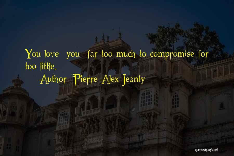 Pierre Alex Jeanty Quotes: You Love -you- Far Too Much To Compromise For Too Little.