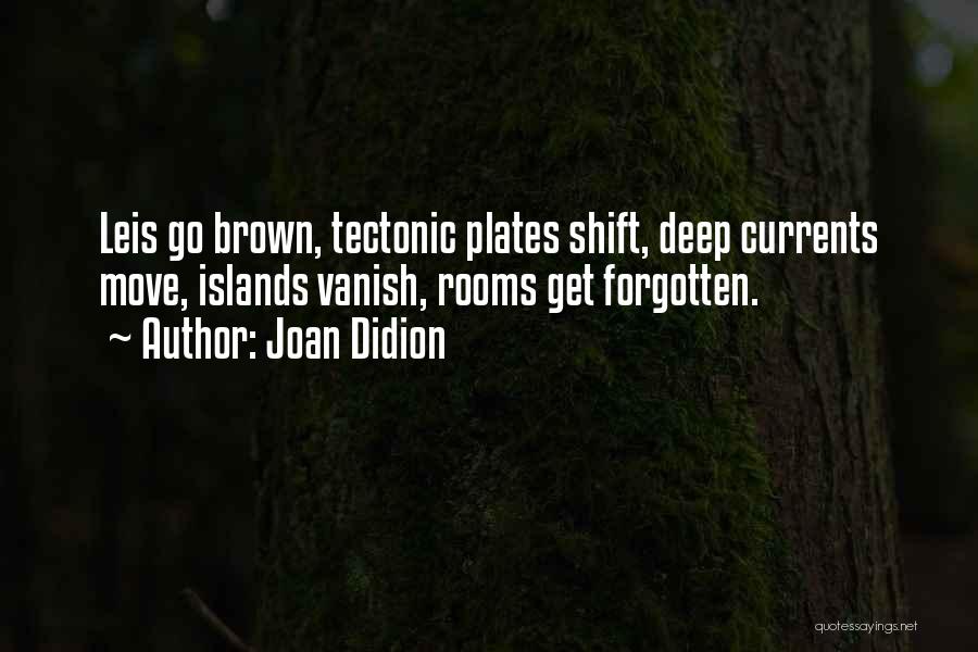 Joan Didion Quotes: Leis Go Brown, Tectonic Plates Shift, Deep Currents Move, Islands Vanish, Rooms Get Forgotten.