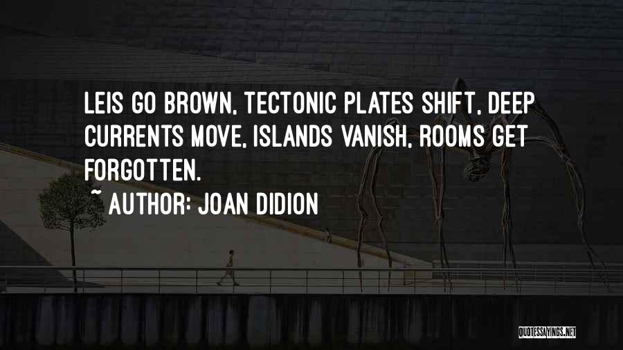 Joan Didion Quotes: Leis Go Brown, Tectonic Plates Shift, Deep Currents Move, Islands Vanish, Rooms Get Forgotten.