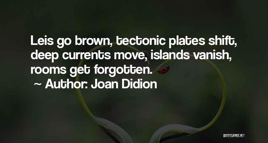 Joan Didion Quotes: Leis Go Brown, Tectonic Plates Shift, Deep Currents Move, Islands Vanish, Rooms Get Forgotten.