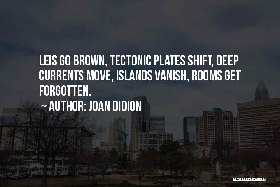 Joan Didion Quotes: Leis Go Brown, Tectonic Plates Shift, Deep Currents Move, Islands Vanish, Rooms Get Forgotten.