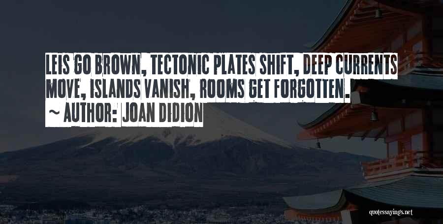 Joan Didion Quotes: Leis Go Brown, Tectonic Plates Shift, Deep Currents Move, Islands Vanish, Rooms Get Forgotten.