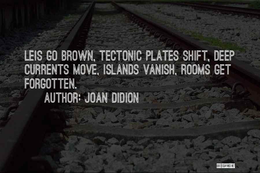 Joan Didion Quotes: Leis Go Brown, Tectonic Plates Shift, Deep Currents Move, Islands Vanish, Rooms Get Forgotten.