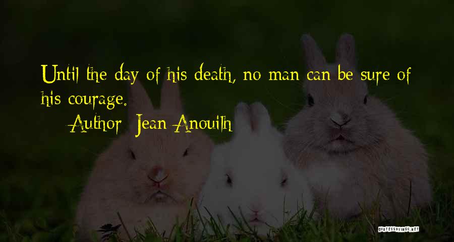 Jean Anouilh Quotes: Until The Day Of His Death, No Man Can Be Sure Of His Courage.