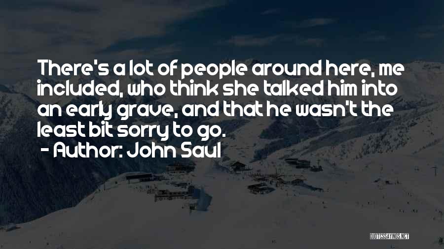 John Saul Quotes: There's A Lot Of People Around Here, Me Included, Who Think She Talked Him Into An Early Grave, And That