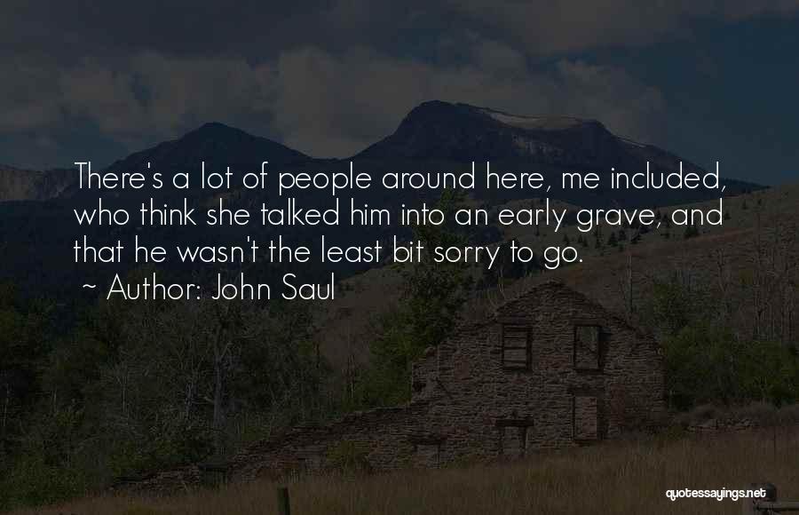 John Saul Quotes: There's A Lot Of People Around Here, Me Included, Who Think She Talked Him Into An Early Grave, And That