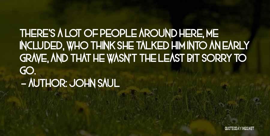 John Saul Quotes: There's A Lot Of People Around Here, Me Included, Who Think She Talked Him Into An Early Grave, And That