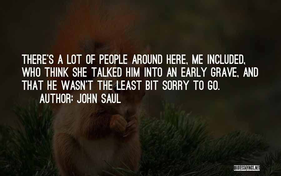 John Saul Quotes: There's A Lot Of People Around Here, Me Included, Who Think She Talked Him Into An Early Grave, And That