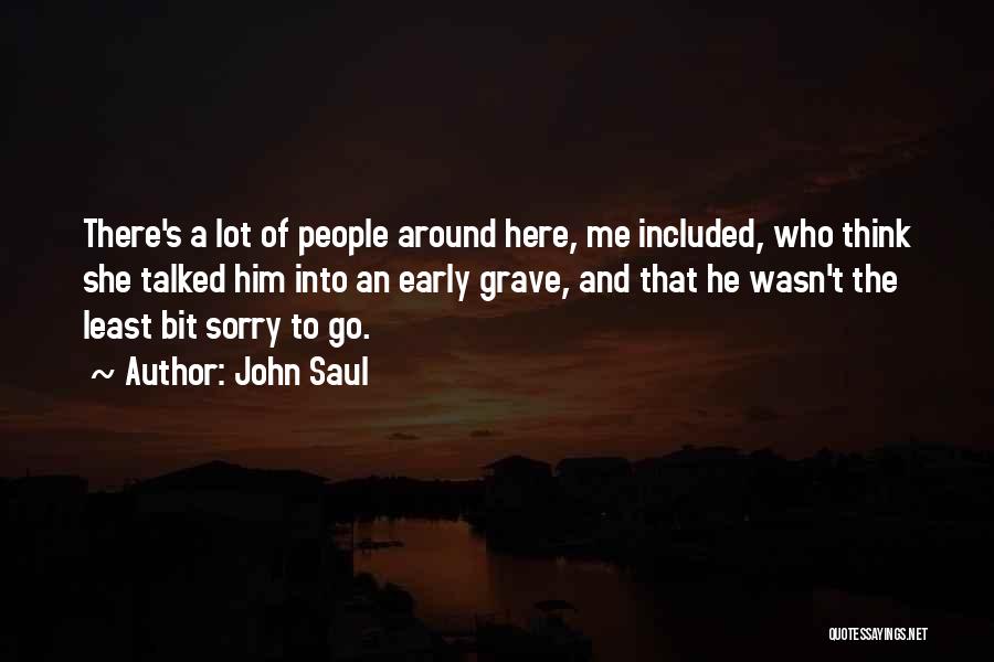 John Saul Quotes: There's A Lot Of People Around Here, Me Included, Who Think She Talked Him Into An Early Grave, And That
