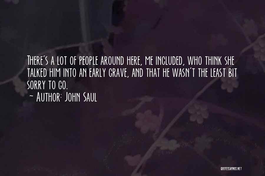 John Saul Quotes: There's A Lot Of People Around Here, Me Included, Who Think She Talked Him Into An Early Grave, And That