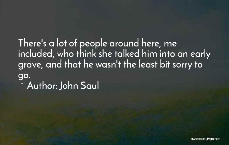 John Saul Quotes: There's A Lot Of People Around Here, Me Included, Who Think She Talked Him Into An Early Grave, And That