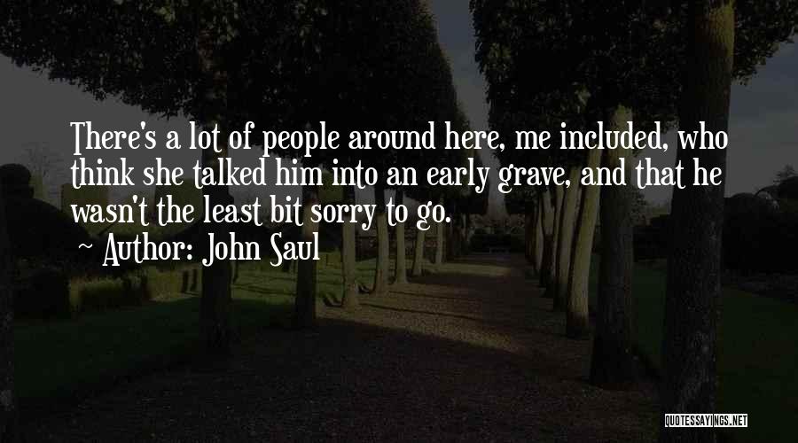 John Saul Quotes: There's A Lot Of People Around Here, Me Included, Who Think She Talked Him Into An Early Grave, And That