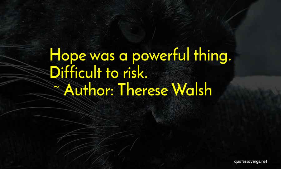 Therese Walsh Quotes: Hope Was A Powerful Thing. Difficult To Risk.