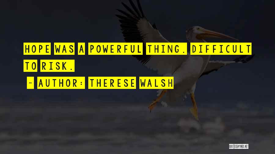 Therese Walsh Quotes: Hope Was A Powerful Thing. Difficult To Risk.