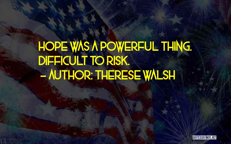 Therese Walsh Quotes: Hope Was A Powerful Thing. Difficult To Risk.