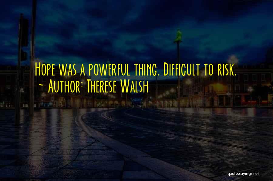 Therese Walsh Quotes: Hope Was A Powerful Thing. Difficult To Risk.