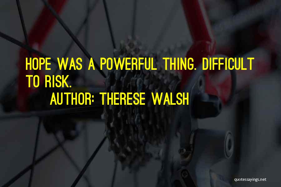 Therese Walsh Quotes: Hope Was A Powerful Thing. Difficult To Risk.