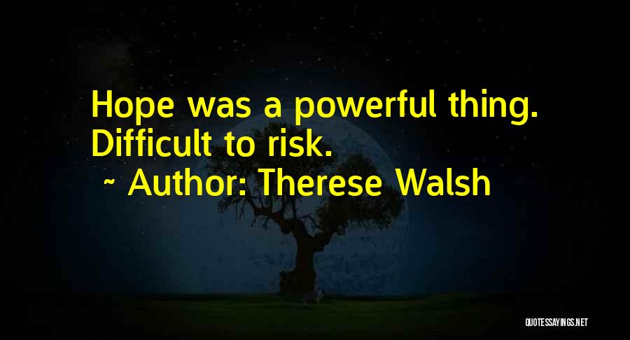 Therese Walsh Quotes: Hope Was A Powerful Thing. Difficult To Risk.