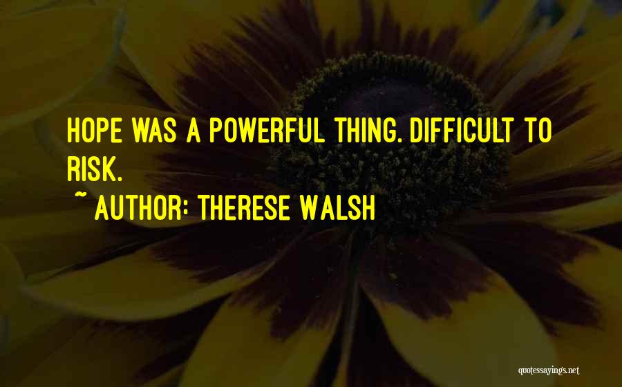 Therese Walsh Quotes: Hope Was A Powerful Thing. Difficult To Risk.