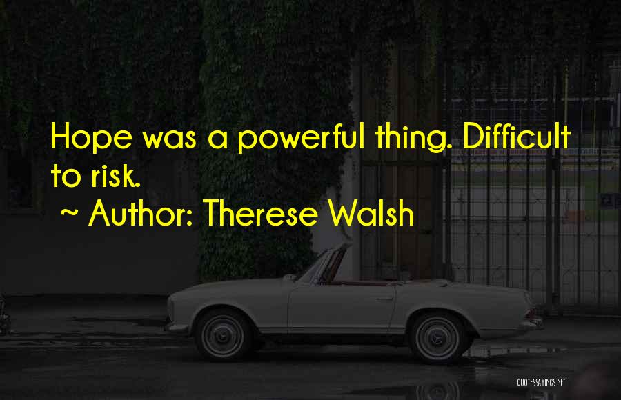 Therese Walsh Quotes: Hope Was A Powerful Thing. Difficult To Risk.