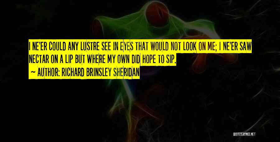 Richard Brinsley Sheridan Quotes: I Ne'er Could Any Lustre See In Eyes That Would Not Look On Me; I Ne'er Saw Nectar On A