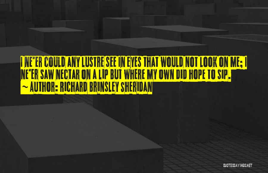 Richard Brinsley Sheridan Quotes: I Ne'er Could Any Lustre See In Eyes That Would Not Look On Me; I Ne'er Saw Nectar On A