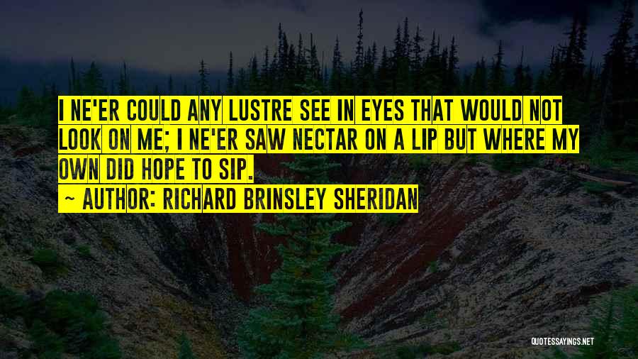 Richard Brinsley Sheridan Quotes: I Ne'er Could Any Lustre See In Eyes That Would Not Look On Me; I Ne'er Saw Nectar On A