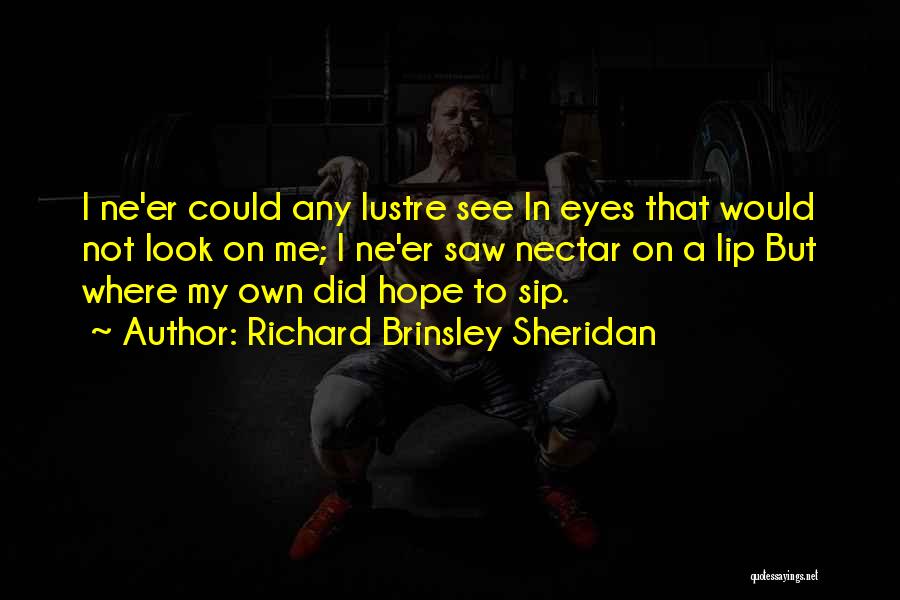 Richard Brinsley Sheridan Quotes: I Ne'er Could Any Lustre See In Eyes That Would Not Look On Me; I Ne'er Saw Nectar On A