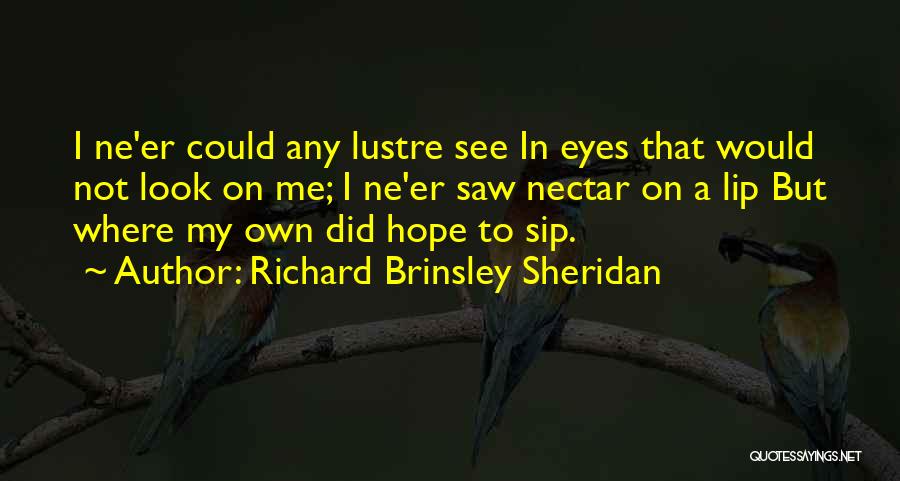 Richard Brinsley Sheridan Quotes: I Ne'er Could Any Lustre See In Eyes That Would Not Look On Me; I Ne'er Saw Nectar On A