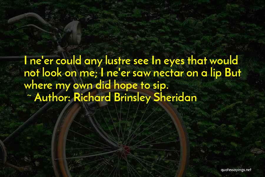 Richard Brinsley Sheridan Quotes: I Ne'er Could Any Lustre See In Eyes That Would Not Look On Me; I Ne'er Saw Nectar On A