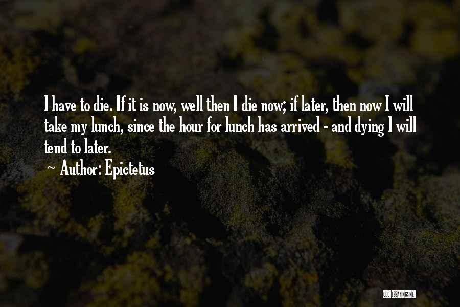 Epictetus Quotes: I Have To Die. If It Is Now, Well Then I Die Now; If Later, Then Now I Will Take