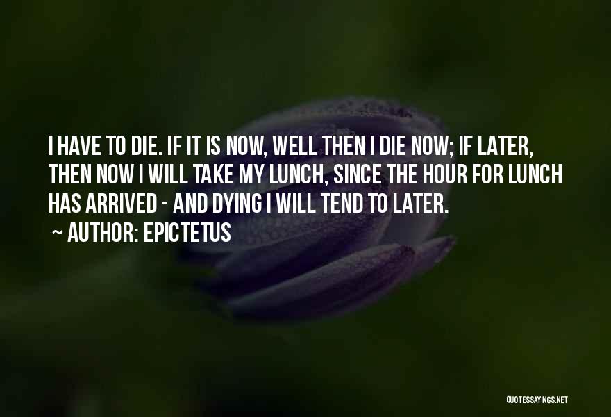 Epictetus Quotes: I Have To Die. If It Is Now, Well Then I Die Now; If Later, Then Now I Will Take