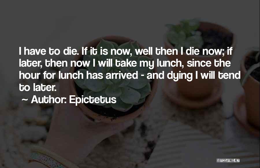 Epictetus Quotes: I Have To Die. If It Is Now, Well Then I Die Now; If Later, Then Now I Will Take