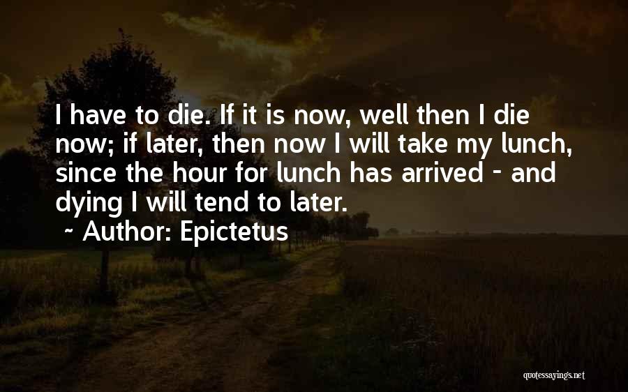 Epictetus Quotes: I Have To Die. If It Is Now, Well Then I Die Now; If Later, Then Now I Will Take