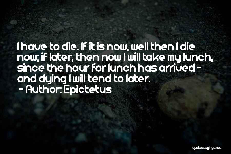 Epictetus Quotes: I Have To Die. If It Is Now, Well Then I Die Now; If Later, Then Now I Will Take