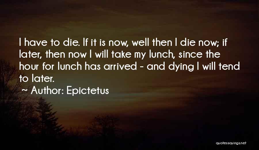 Epictetus Quotes: I Have To Die. If It Is Now, Well Then I Die Now; If Later, Then Now I Will Take