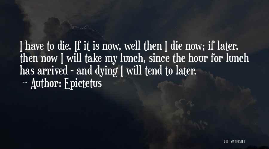 Epictetus Quotes: I Have To Die. If It Is Now, Well Then I Die Now; If Later, Then Now I Will Take