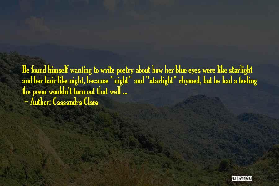 Cassandra Clare Quotes: He Found Himself Wanting To Write Poetry About How Her Blue Eyes Were Like Starlight And Her Hair Like Night,