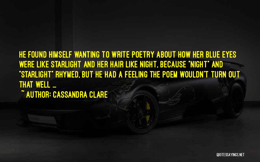 Cassandra Clare Quotes: He Found Himself Wanting To Write Poetry About How Her Blue Eyes Were Like Starlight And Her Hair Like Night,