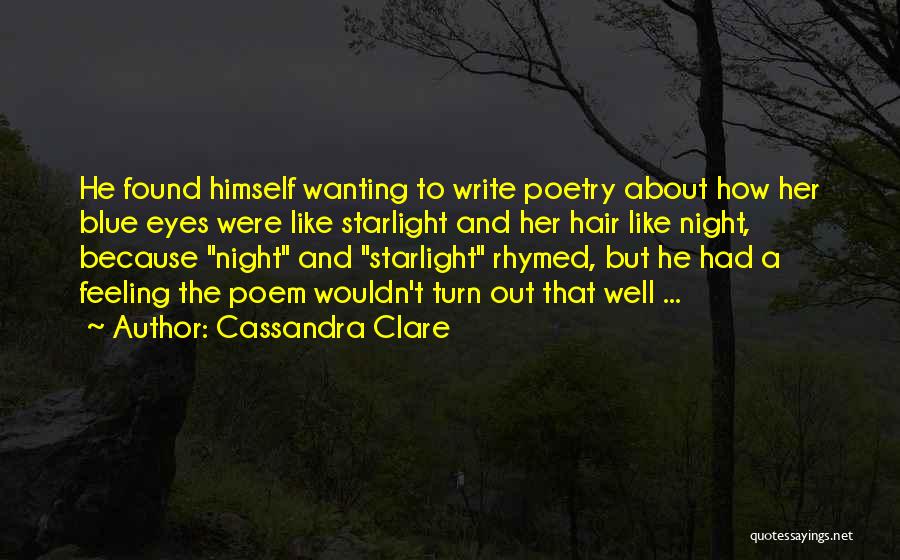Cassandra Clare Quotes: He Found Himself Wanting To Write Poetry About How Her Blue Eyes Were Like Starlight And Her Hair Like Night,