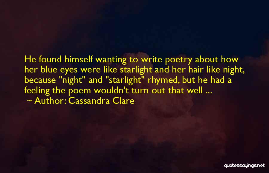 Cassandra Clare Quotes: He Found Himself Wanting To Write Poetry About How Her Blue Eyes Were Like Starlight And Her Hair Like Night,