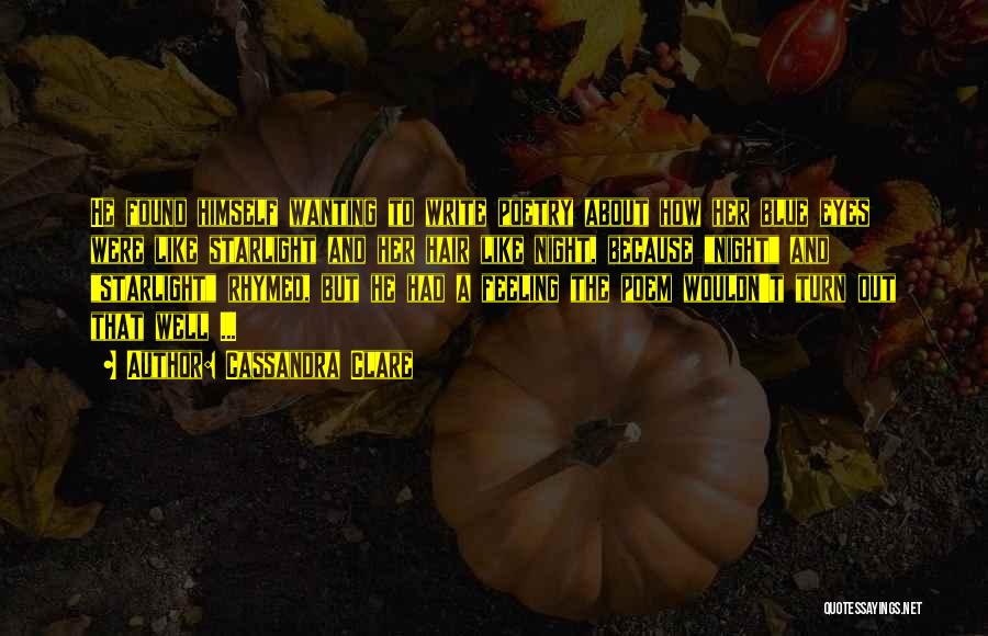 Cassandra Clare Quotes: He Found Himself Wanting To Write Poetry About How Her Blue Eyes Were Like Starlight And Her Hair Like Night,