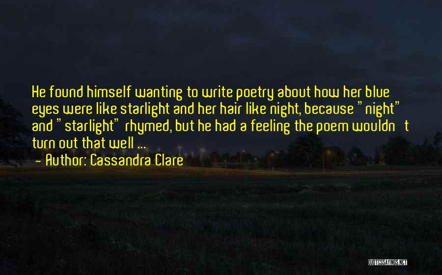 Cassandra Clare Quotes: He Found Himself Wanting To Write Poetry About How Her Blue Eyes Were Like Starlight And Her Hair Like Night,