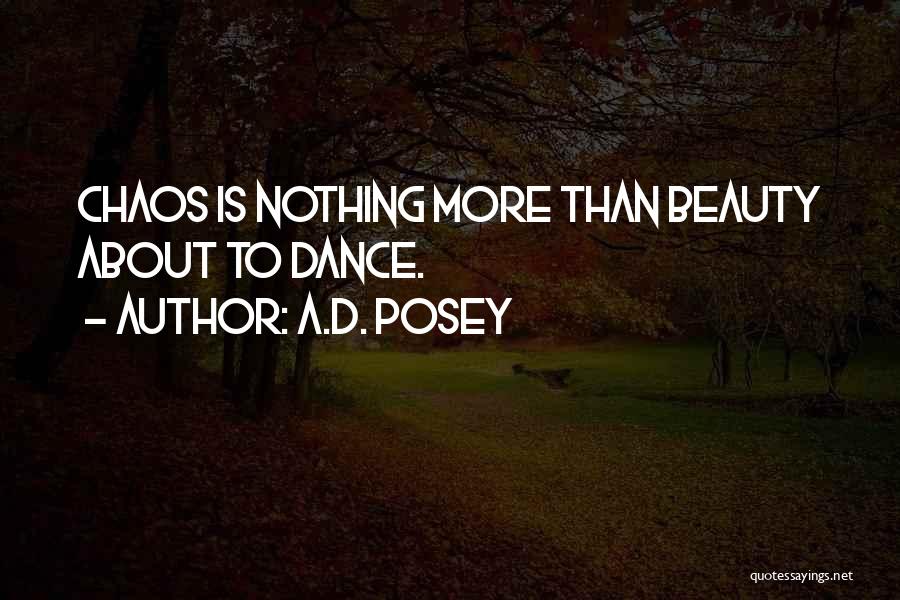 A.D. Posey Quotes: Chaos Is Nothing More Than Beauty About To Dance.