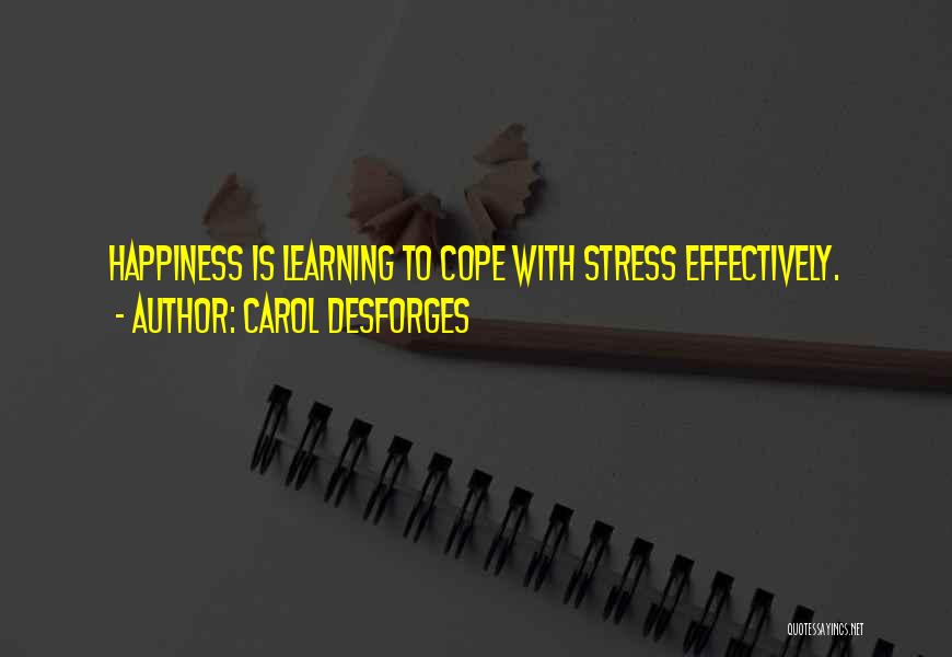 Carol Desforges Quotes: Happiness Is Learning To Cope With Stress Effectively.