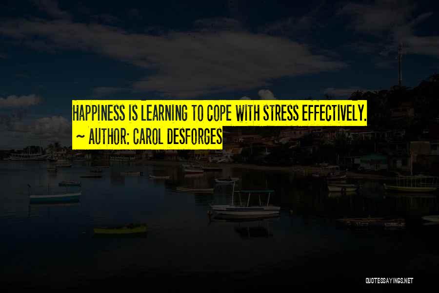 Carol Desforges Quotes: Happiness Is Learning To Cope With Stress Effectively.