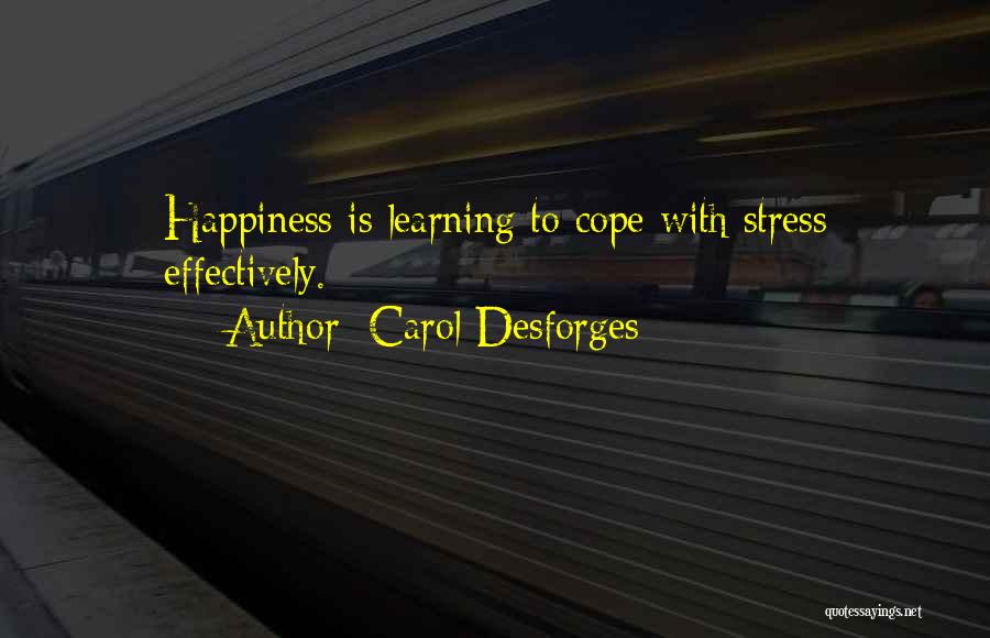 Carol Desforges Quotes: Happiness Is Learning To Cope With Stress Effectively.