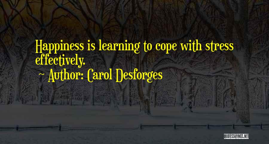 Carol Desforges Quotes: Happiness Is Learning To Cope With Stress Effectively.